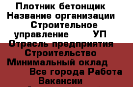 Плотник-бетонщик › Название организации ­ Строительное управление №316, УП › Отрасль предприятия ­ Строительство › Минимальный оклад ­ 40 000 - Все города Работа » Вакансии   . Алтайский край,Славгород г.